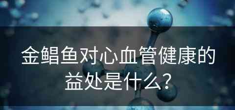 金鲳鱼对心血管健康的益处是什么？